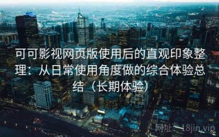 可可影视网页版使用后的直观印象整理：从日常使用角度做的综合体验总结（长期体验）