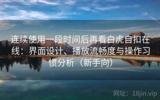 连续使用一段时间后再看白虎自扣在线：界面设计、播放流畅度与操作习惯分析（新手向）