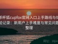 茶杯狐cupfox官网入口上手路线与体验记录：新用户上手难度与常见问题整理
