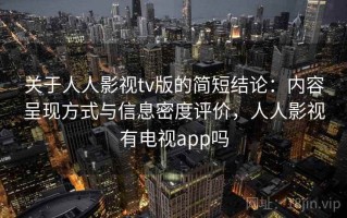 关于人人影视tv版的简短结论：内容呈现方式与信息密度评价，人人影视有电视app吗