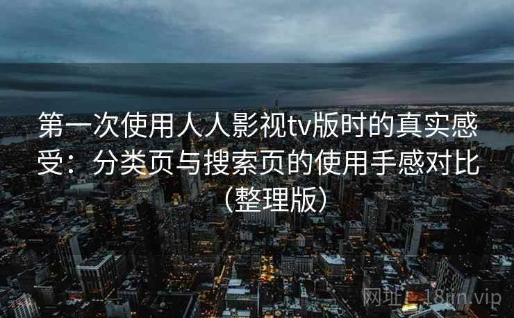 第一次使用人人影视tv版时的真实感受：分类页与搜索页的使用手感对比（整理版）