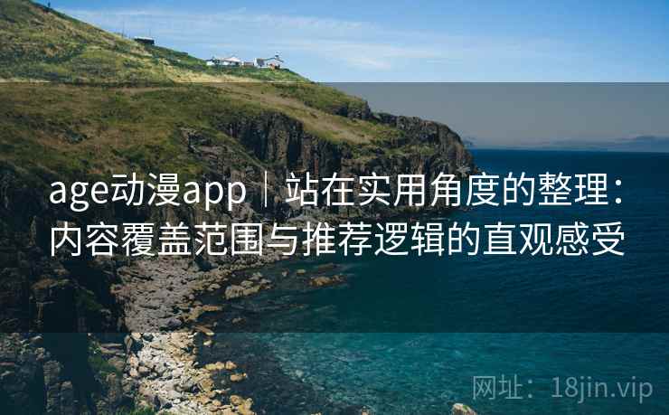 age动漫app|站在实用角度的整理:内容覆盖范围与推荐逻辑的直观感受-第2张图片 age动漫app|站在实用角度的整理:内容覆盖范围与推荐逻辑的直观感受-第2张图片