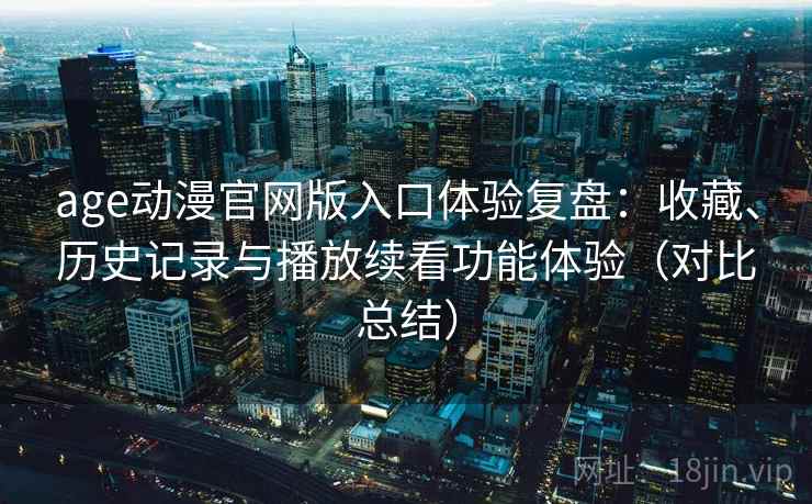 age动漫官网版入口体验复盘：收藏、历史记录与播放续看功能体验（对比总结）-第1张图片