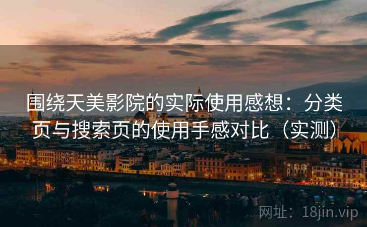 围绕天美影院的实际使用感想:分类页与搜索页的使用手感对比(实测)-第1张图片 围绕天美影院的实际使用感想:分类页与搜索页的使用手感对比(实测)-第1张图片