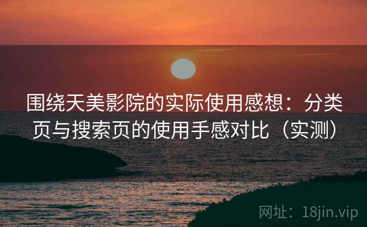 围绕天美影院的实际使用感想:分类页与搜索页的使用手感对比(实测)-第2张图片 围绕天美影院的实际使用感想:分类页与搜索页的使用手感对比(实测)-第2张图片