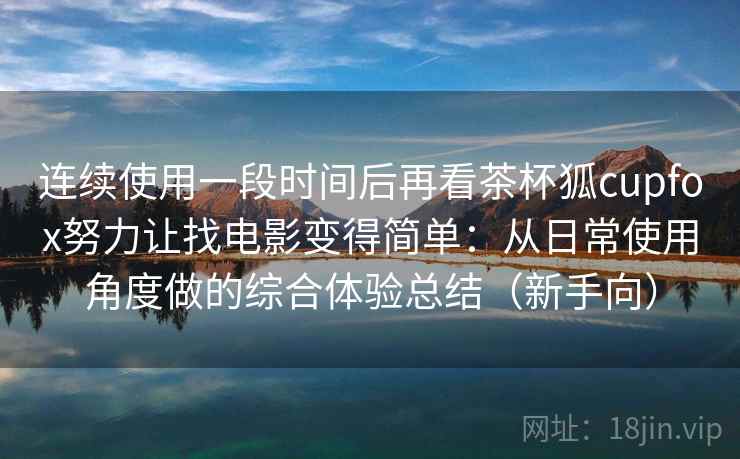 连续使用一段时间后再看茶杯狐cupfox努力让找电影变得简单：从日常使用角度做的综合体验总结（新手向）-第2张图片