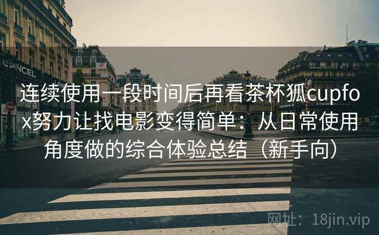连续使用一段时间后再看茶杯狐cupfox努力让找电影变得简单：从日常使用角度做的综合体验总结（新手向）-第1张图片