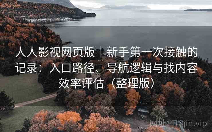 人人影视网页版｜新手第一次接触的记录：入口路径、导航逻辑与找内容效率评估（整理版）-第2张图片