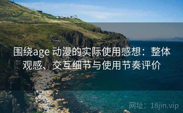 围绕age 动漫的实际使用感想：整体观感、交互细节与使用节奏评价-第2张图片