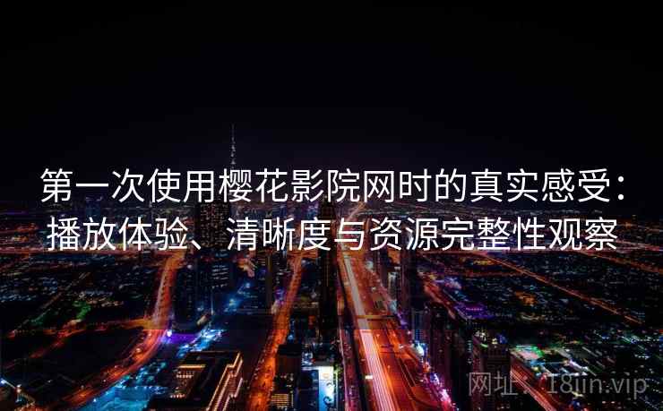 第一次使用樱花影院网时的真实感受：播放体验、清晰度与资源完整性观察-第1张图片