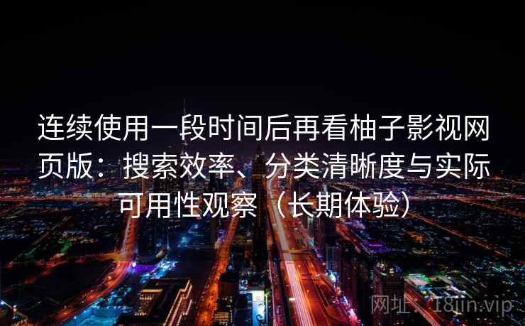 连续使用一段时间后再看柚子影视网页版：搜索效率、分类清晰度与实际可用性观察（长期体验）-第2张图片