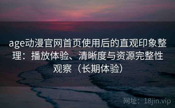 age动漫官网首页使用后的直观印象整理:播放体验、清晰度与资源完整性观察(长期体验)-第1张图片 age动漫官网首页使用后的直观印象整理:播放体验、清晰度与资源完整性观察(长期体验)-第1张图片