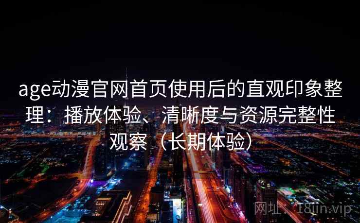 age动漫官网首页使用后的直观印象整理:播放体验、清晰度与资源完整性观察(长期体验)-第2张图片 age动漫官网首页使用后的直观印象整理:播放体验、清晰度与资源完整性观察(长期体验)-第2张图片