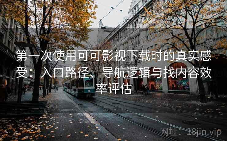 第一次使用可可影视下载时的真实感受：入口路径、导航逻辑与找内容效率评估-第1张图片