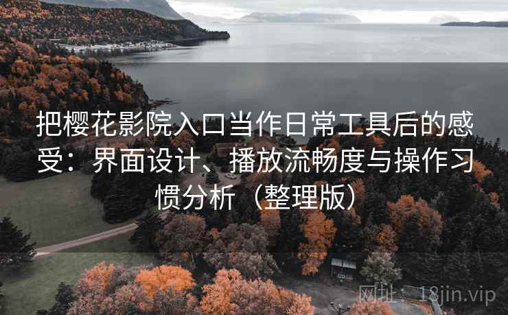 把樱花影院入口当作日常工具后的感受：界面设计、播放流畅度与操作习惯分析（整理版）-第2张图片
