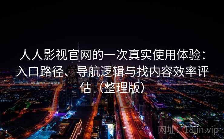 人人影视官网的一次真实使用体验：入口路径、导航逻辑与找内容效率评估（整理版）-第1张图片