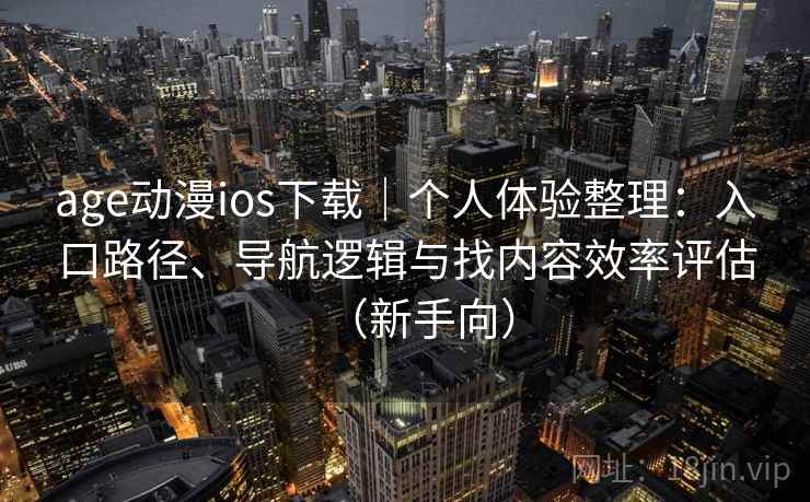 age动漫ios下载｜个人体验整理：入口路径、导航逻辑与找内容效率评估（新手向）-第2张图片