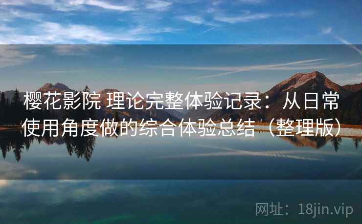 樱花影院 理论完整体验记录：从日常使用角度做的综合体验总结（整理版）-第2张图片