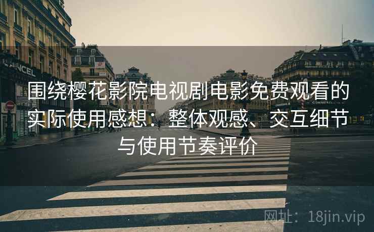 围绕樱花影院电视剧电影免费观看的实际使用感想：整体观感、交互细节与使用节奏评价-第1张图片