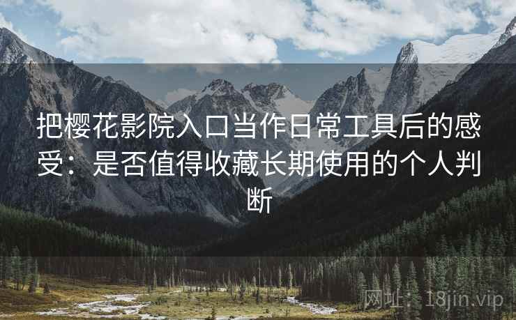 把樱花影院入口当作日常工具后的感受:是否值得收藏长期使用的个人判断-第2张图片 把樱花影院入口当作日常工具后的感受:是否值得收藏长期使用的个人判断-第2张图片