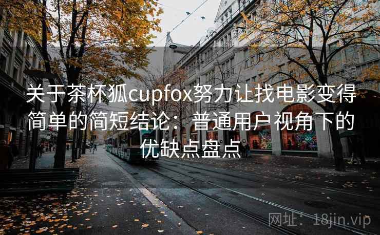 关于茶杯狐cupfox努力让找电影变得简单的简短结论：普通用户视角下的优缺点盘点-第2张图片