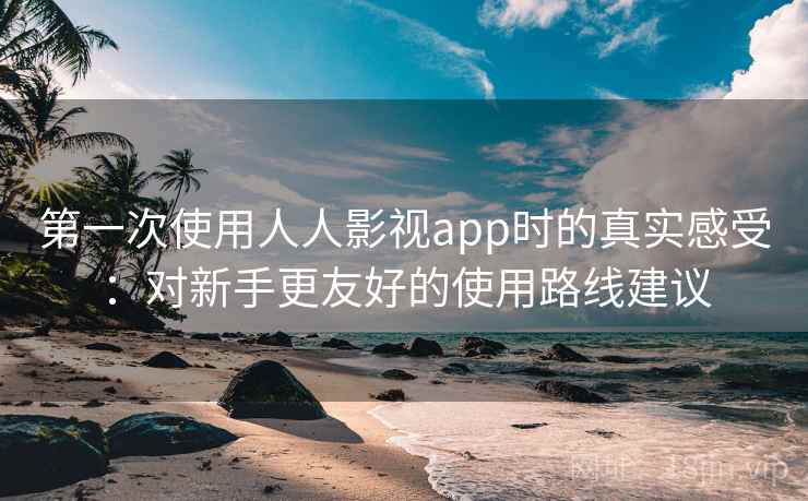 第一次使用人人影视app时的真实感受:对新手更友好的使用路线建议-第1张图片 第一次使用人人影视app时的真实感受:对新手更友好的使用路线建议-第1张图片