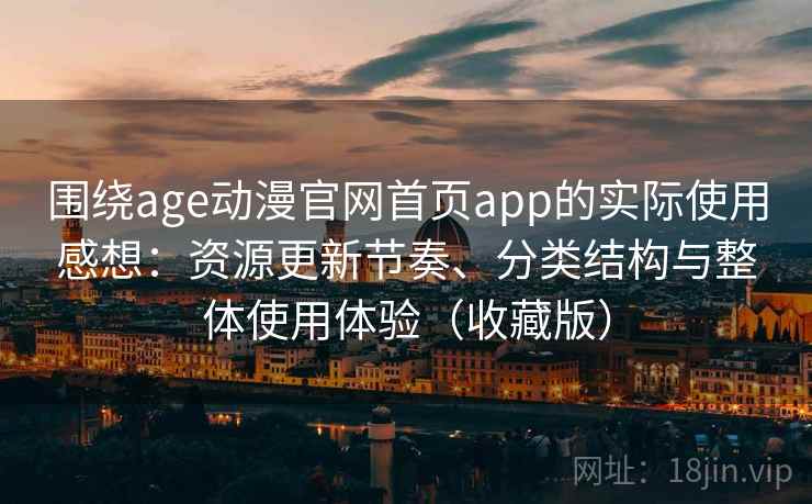 围绕age动漫官网首页app的实际使用感想：资源更新节奏、分类结构与整体使用体验（收藏版）-第1张图片