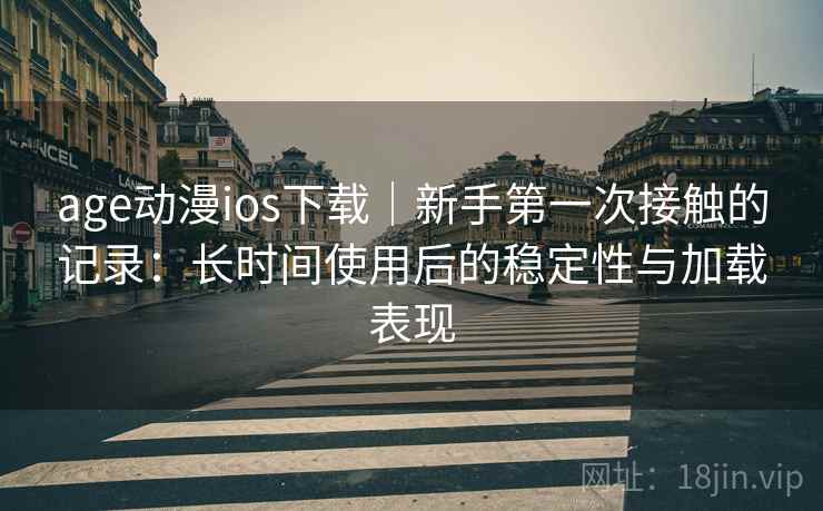 age动漫ios下载|新手第一次接触的记录:长时间使用后的稳定性与加载表现-第2张图片 age动漫ios下载|新手第一次接触的记录:长时间使用后的稳定性与加载表现-第2张图片