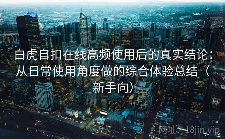 白虎自扣在线高频使用后的真实结论:从日常使用角度做的综合体验总结(新手向)-第2张图片 白虎自扣在线高频使用后的真实结论:从日常使用角度做的综合体验总结(新手向)-第2张图片