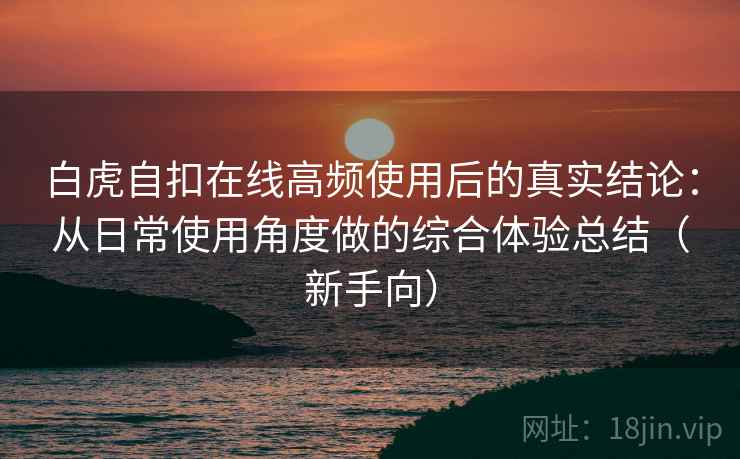 白虎自扣在线高频使用后的真实结论:从日常使用角度做的综合体验总结(新手向)-第1张图片 白虎自扣在线高频使用后的真实结论:从日常使用角度做的综合体验总结(新手向)-第1张图片
