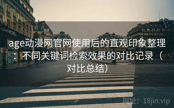 age动漫网官网使用后的直观印象整理:不同关键词检索效果的对比记录(对比总结)-第2张图片 age动漫网官网使用后的直观印象整理:不同关键词检索效果的对比记录(对比总结)-第2张图片