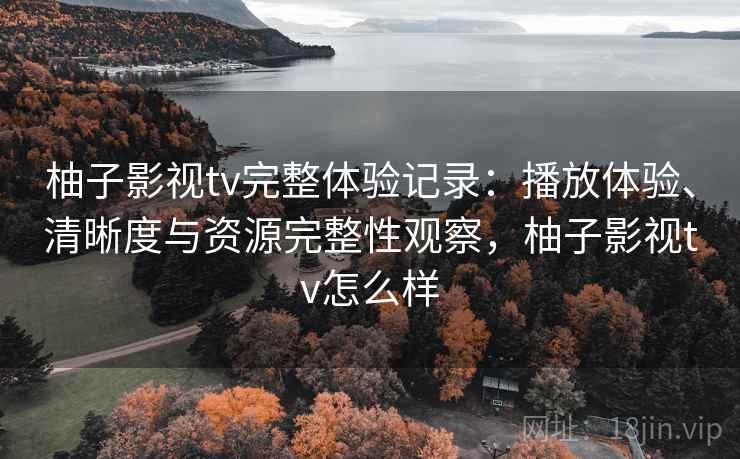 柚子影视tv完整体验记录:播放体验、清晰度与资源完整性观察,柚子影视tv怎么样-第2张图片 柚子影视tv完整体验记录:播放体验、清晰度与资源完整性观察,柚子影视tv怎么样-第2张图片