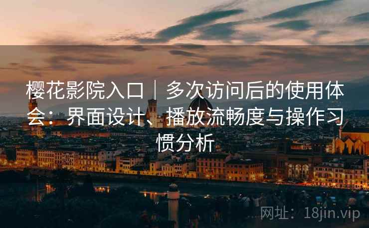 樱花影院入口|多次访问后的使用体会:界面设计、播放流畅度与操作习惯分析-第1张图片 樱花影院入口|多次访问后的使用体会:界面设计、播放流畅度与操作习惯分析-第1张图片