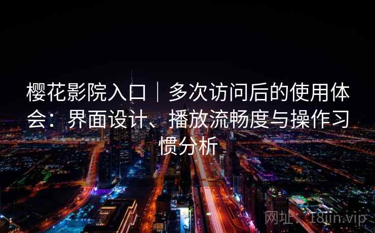 樱花影院入口|多次访问后的使用体会:界面设计、播放流畅度与操作习惯分析-第2张图片 樱花影院入口|多次访问后的使用体会:界面设计、播放流畅度与操作习惯分析-第2张图片