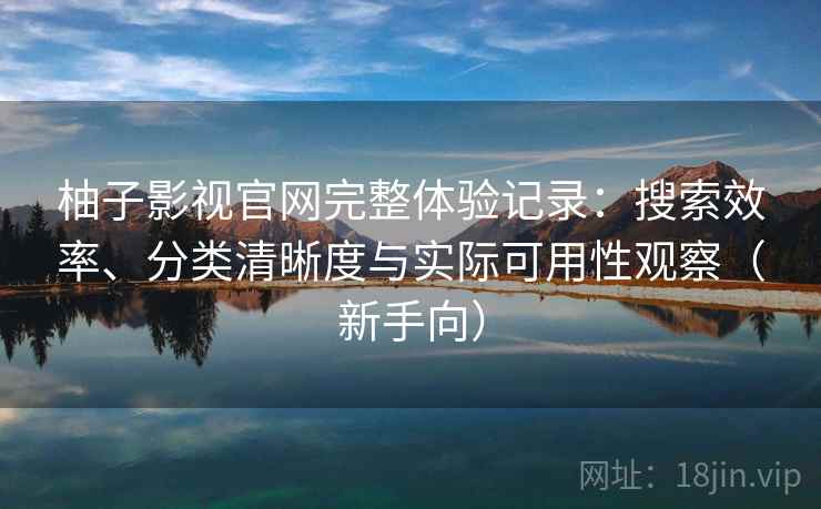 柚子影视官网完整体验记录：搜索效率、分类清晰度与实际可用性观察（新手向）-第1张图片