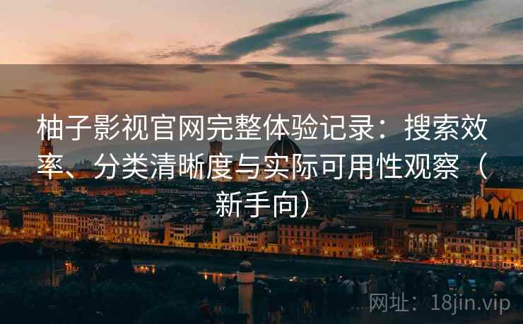柚子影视官网完整体验记录：搜索效率、分类清晰度与实际可用性观察（新手向）-第2张图片