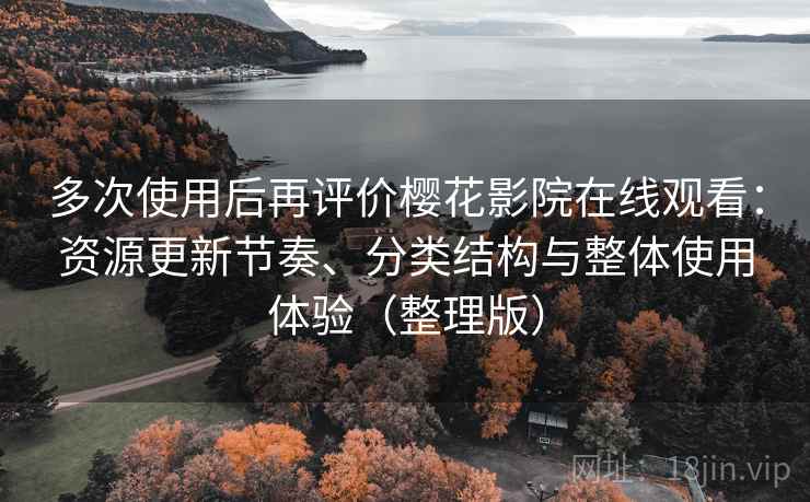 多次使用后再评价樱花影院在线观看:资源更新节奏、分类结构与整体使用体验(整理版)-第2张图片 多次使用后再评价樱花影院在线观看:资源更新节奏、分类结构与整体使用体验(整理版)-第2张图片