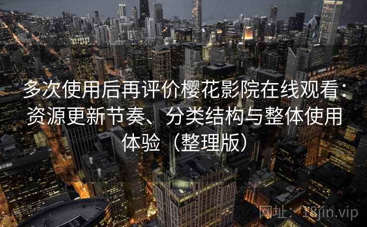 多次使用后再评价樱花影院在线观看:资源更新节奏、分类结构与整体使用体验(整理版)-第1张图片 多次使用后再评价樱花影院在线观看:资源更新节奏、分类结构与整体使用体验(整理版)-第1张图片