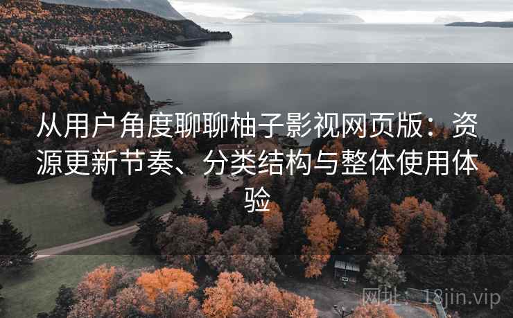 从用户角度聊聊柚子影视网页版:资源更新节奏、分类结构与整体使用体验-第2张图片 从用户角度聊聊柚子影视网页版:资源更新节奏、分类结构与整体使用体验-第2张图片