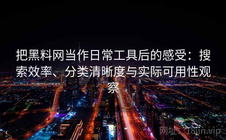 把黑料网当作日常工具后的感受:搜索效率、分类清晰度与实际可用性观察-第1张图片 把黑料网当作日常工具后的感受:搜索效率、分类清晰度与实际可用性观察-第1张图片
