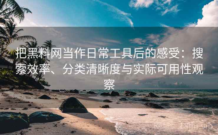 把黑料网当作日常工具后的感受:搜索效率、分类清晰度与实际可用性观察-第2张图片 把黑料网当作日常工具后的感受:搜索效率、分类清晰度与实际可用性观察-第2张图片