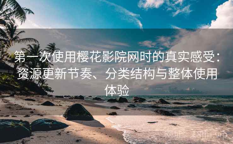 第一次使用樱花影院网时的真实感受:资源更新节奏、分类结构与整体使用体验-第2张图片 第一次使用樱花影院网时的真实感受:资源更新节奏、分类结构与整体使用体验-第2张图片