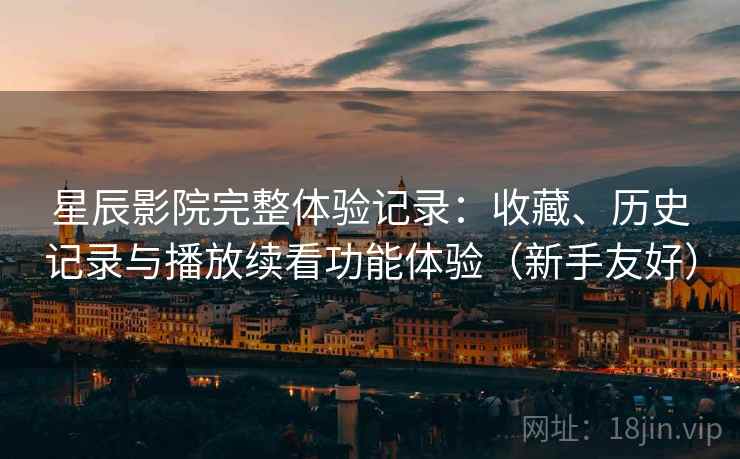 星辰影院完整体验记录:收藏、历史记录与播放续看功能体验(新手友好)-第2张图片 星辰影院完整体验记录:收藏、历史记录与播放续看功能体验(新手友好)-第2张图片