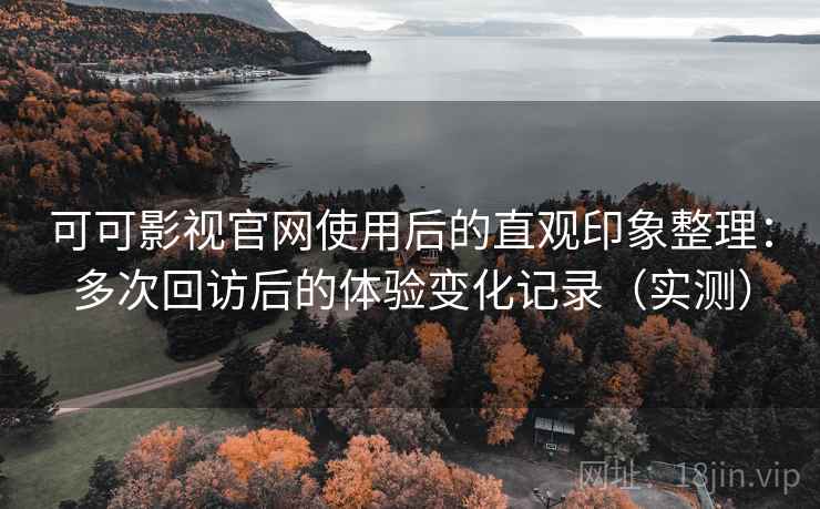 可可影视官网使用后的直观印象整理:多次回访后的体验变化记录(实测)-第2张图片 可可影视官网使用后的直观印象整理:多次回访后的体验变化记录(实测)-第2张图片