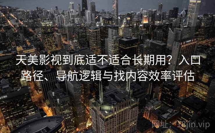 天美影视到底适不适合长期用?入口路径、导航逻辑与找内容效率评估-第1张图片 天美影视到底适不适合长期用?入口路径、导航逻辑与找内容效率评估-第1张图片