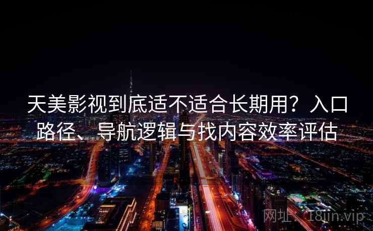 天美影视到底适不适合长期用?入口路径、导航逻辑与找内容效率评估-第2张图片 天美影视到底适不适合长期用?入口路径、导航逻辑与找内容效率评估-第2张图片