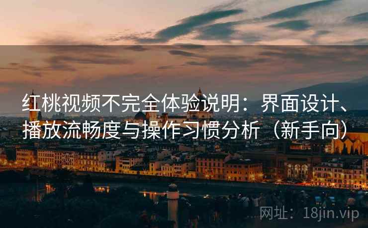 红桃视频不完全体验说明:界面设计、播放流畅度与操作习惯分析(新手向)-第1张图片 红桃视频不完全体验说明:界面设计、播放流畅度与操作习惯分析(新手向)-第1张图片