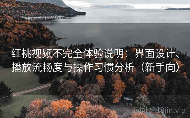 红桃视频不完全体验说明:界面设计、播放流畅度与操作习惯分析(新手向)-第2张图片 红桃视频不完全体验说明:界面设计、播放流畅度与操作习惯分析(新手向)-第2张图片