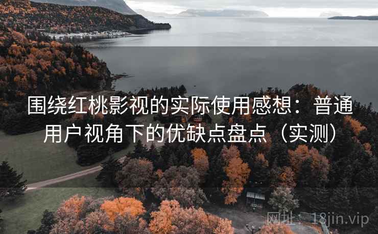 围绕红桃影视的实际使用感想:普通用户视角下的优缺点盘点(实测)-第1张图片 围绕红桃影视的实际使用感想:普通用户视角下的优缺点盘点(实测)-第1张图片