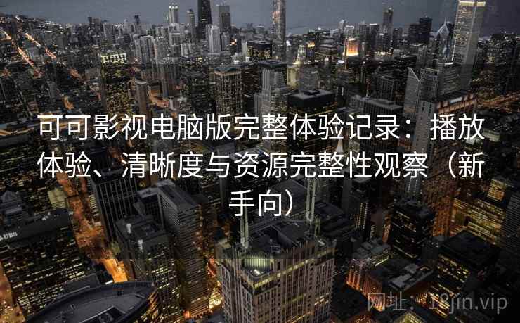 可可影视电脑版完整体验记录:播放体验、清晰度与资源完整性观察(新手向)-第1张图片 可可影视电脑版完整体验记录:播放体验、清晰度与资源完整性观察(新手向)-第1张图片
